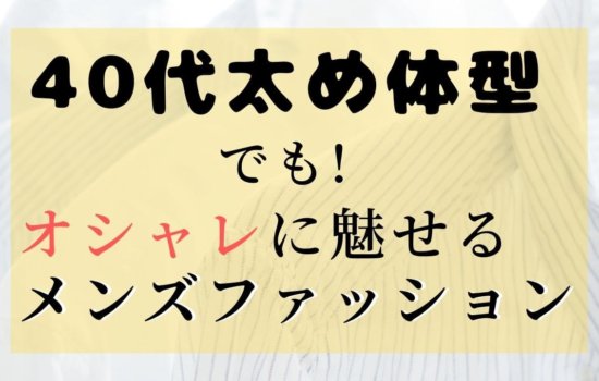 40代 ファッションメンズ 太め アイキャッチ