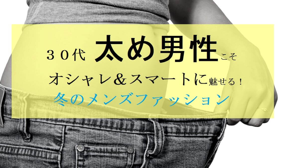 30代太め男性でもお洒落に着こなす冬メンズファッションのコツとコーデ23