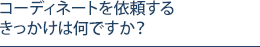 コーディネートを依頼するきっかけは何ですか？