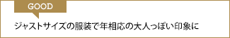 GOOD ジャストサイズの服装で年相応の大人っぽい印象に