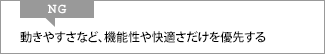 NG 動きやすさなど、機能性や快適さだけを優先する
