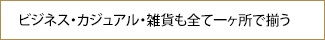 ビジネス・カジュアル・雑貨まで一ヶ所で揃う