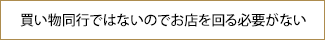 買い物同行ではないのでお店を回る必要がない