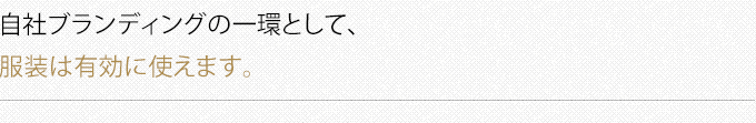 自社ブランディングの一環として、服装は有効に使えます。