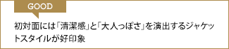 GOOD 初対面には「清潔感」と「大人っぽさ」を演出するジャケットがオススメ