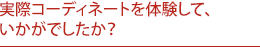 実際コーディネートを体験して、いかがでしたか？