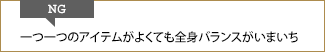 NG 一つ一つのアイテムがよくても全身バランスがいまいち