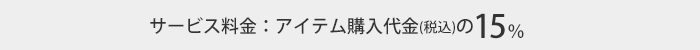 サービス料金：アイテム購入代金の15％