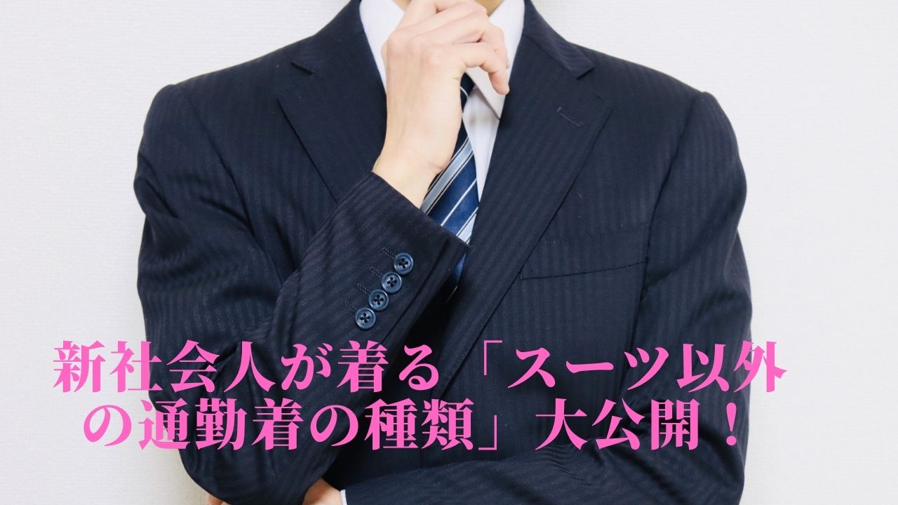 新社会人が着る「スーツ以外の通勤着の種類」大公開！
