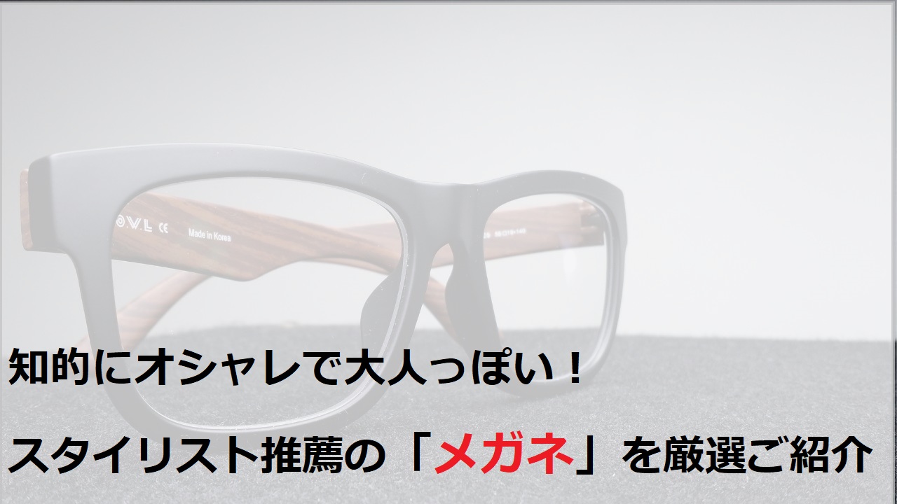 知的にオシャレ！スタイリスト推薦の大人向けメガネを厳選ご紹介